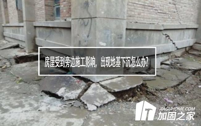 房屋受到旁邊施工影響，出現(xiàn)地基下沉怎么辦?